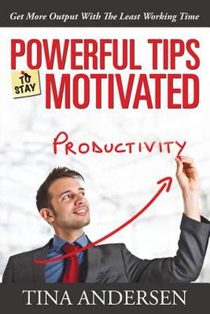 Powerful Tips to Stay Motivated: Get More Output with the Least Working Time de Tina Andersen