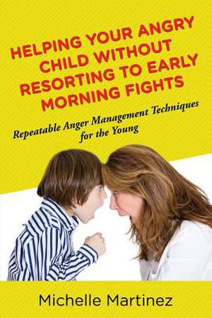 Helping Your Angry Child Without Resorting to Early Morning Fights: Repeatable Anger Management Techniques for the Young de Michelle Martinez