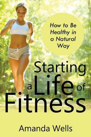 Starting a Life of Fitness de Amanda Wells