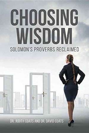 Choosing Wisdom: Solomon's Proverbs Reclaimed de Judith Coats