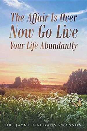 The Affair Is Over Now Go Live Your Life Abundantly de Jayne Maugans Swanson