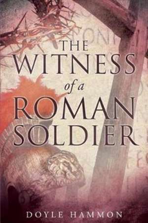 The Witness of a Roman Soldier de Doyle Hammon