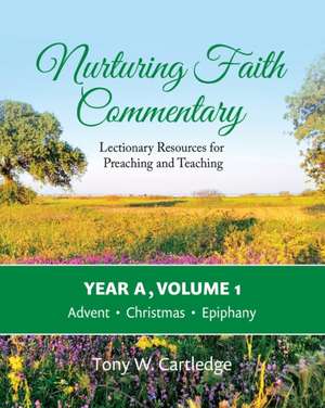 Nurturing Faith Commentary, Year A, Volume 1: Lectionary Resources for Preaching and Teaching-Advent, Christmas, Epiphany de Tony W. Cartledge