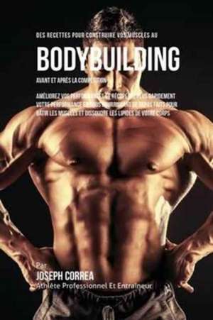 Des Recettes Pour Construire Vos Muscles Au Bodybuilding Avant Et Après La Compétition de Joseph Correa