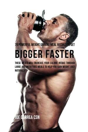 70 Powerful Weight Gaining Meal Recipes to Get Bigger Faster de Joe Correa