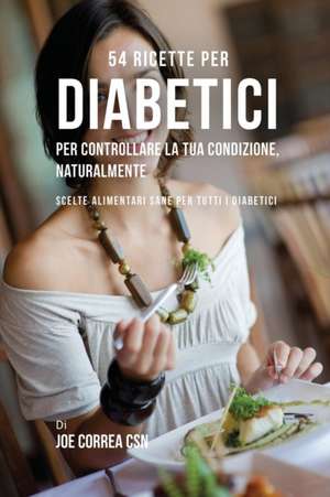 54 Ricette per diabetici per controllare la tua condizione, naturalmente de Joe Correa