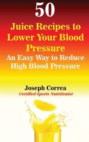 50 JUICE RECIPES TO LOWER YOUR de Joseph Correa