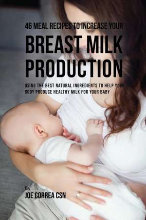 46 Meal Recipes to Increase Your Breast Milk Production de Joe Correa