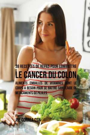 38 Recettes de Repas pour combattre le Cancer du Colon de Joe Correa