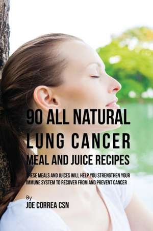 90 All Natural Lung Cancer Meal and Juice Recipes de Joe Correa