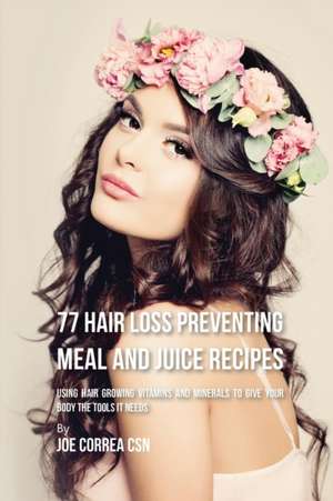 77 Hair Loss Preventing Meal and Juice Recipes de Joe Correa