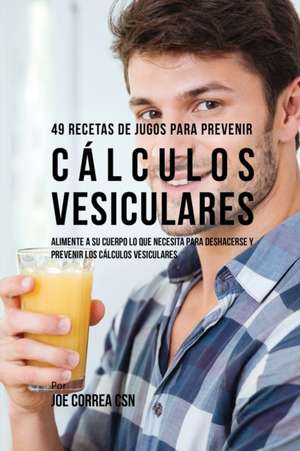 49 Recetas de Jugos Para Prevenir Cálculos Vesiculares de Joe Correa