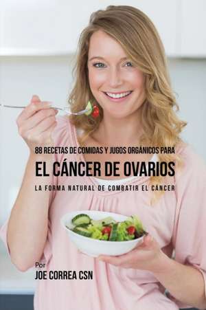 88 Recetas de Comidas y Jugos Orgánicos Para El Cáncer de Ovarios de Joe Correa