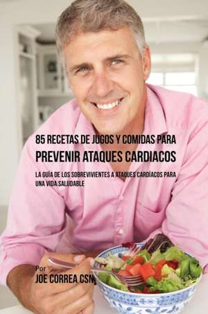 85 Recetas de Jugos Y Comidas Para Prevenir Ataques Cardíacos de Joe Correa