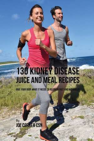 130 Kidney Disease Juice and Meal Recipes de Joe Correa