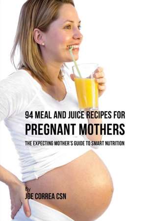 94 Meal and Juice Recipes for Pregnant Mothers de Joe Correa