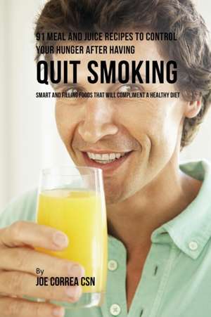 91 Meal and Juice Recipes to Control Your Hunger after Having Quit Smoking de Joe Correa