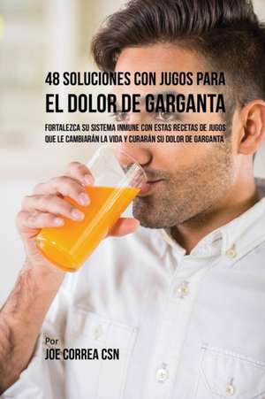 48 Soluciones Con Jugos Para el Dolor de Garganta de Joe Correa