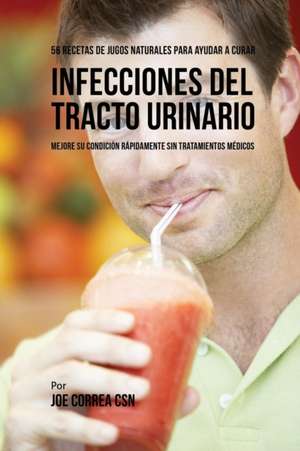 56 Recetas de Jugos Naturales Para Ayudar a Curar Infecciones Del Tracto Urinario de Joe Correa