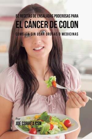 52 Recetas de Ensaladas Poderosas Para el Cáncer de Colon de Joe Correa