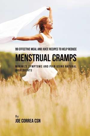 99 Effective Meal and Juice Recipes to Help Reduce Menstrual Cramps de Joe Correa