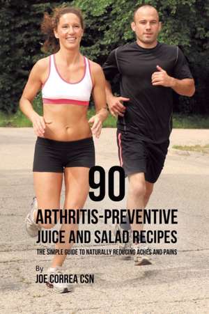 90 Arthritis-Preventive Juice and Salad Recipes de Joe Correa