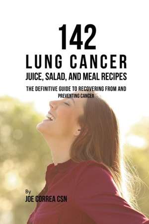 142 Lung Cancer Juice, Salad, and Meal Recipes de Joe Correa