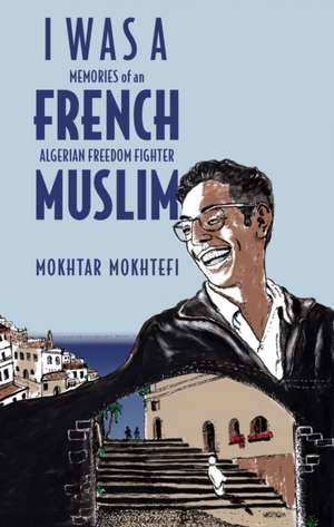 I Was a French Muslim: Memories of an Algerian Freedom Fighter de Mokhtar Mokhtefi