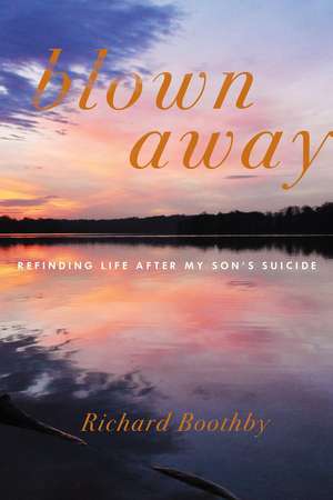 Blown Away: Refinding Life After My Son's Suicide de Richard Boothby