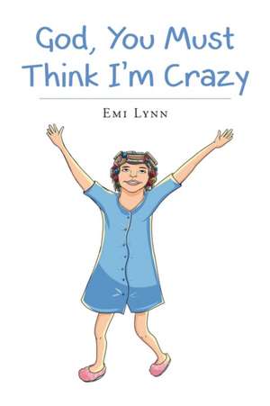 God, You Must Think I'm Crazy de Emi Lynn