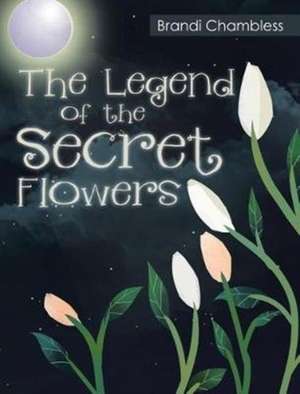 The Legend of the Secret Flowers de Brandi Chambless