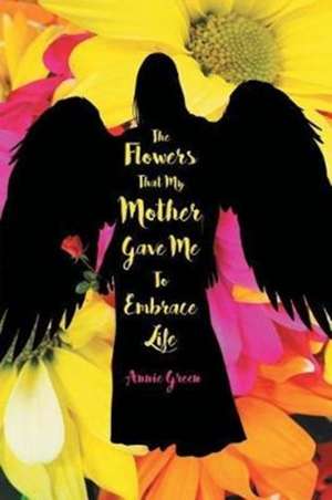 The Flowers That My Mother Gave Me To Embrace Life de Annie Green