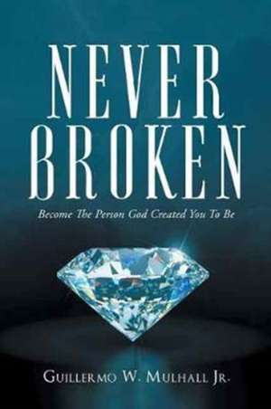 Never Broken de Guillermo W. Mulhall Jr.