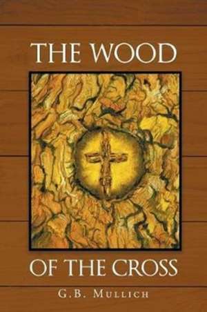 The Wood of the Cross de G. B. Mullich