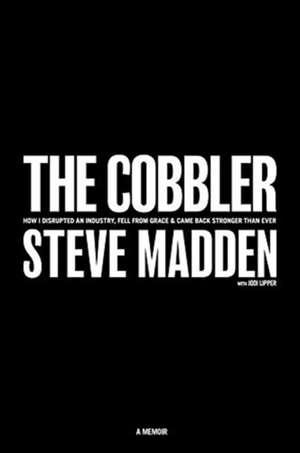 The Cobbler: How I Disrupted an Industry, Fell from Grace, and Came Back Stronger Than Ever de Steve Madden