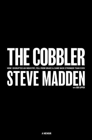 The Cobbler: How I Disrupted an Industry, Fell From Grace, and Came Back Stronger Than Ever de Steve Madden