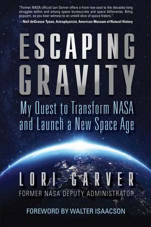 Escaping Gravity: My Quest to Transform NASA and Launch a New Space Age de Lori Garver