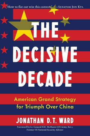 The Decisive Decade: American Grand Strategy for Triumph Over China de Jonathan D.T. Ward
