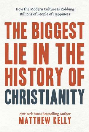 The Biggest Lie in the History of Christianity: How the Modern Culture Is Robbing Billions of People of Happiness de Matthew Kelly