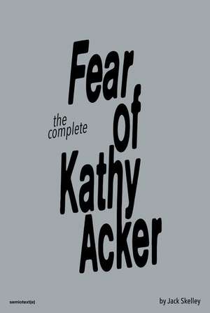 The Complete Fear of Kathy Acker de Jack Skelley