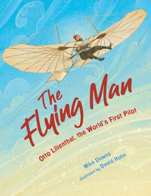 The Flying Man – Otto Lilienthal, the World`s First Pilot de Mike Downs