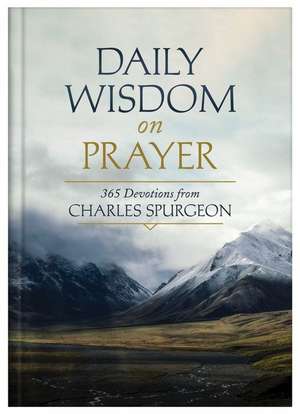 Daily Wisdom on Prayer: 365 Devotions from Charles Spurgeon de Charles Spurgeon