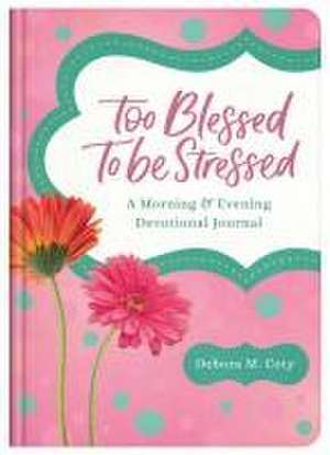 Too Blessed to Be Stressed: A Morning & Evening Devotional Journal de Debora M Coty