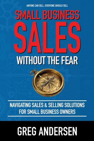 Small Business Sales, Without the Fear: Navigating Sales & Selling Solutions for small business owners de Greg Warren Andersen