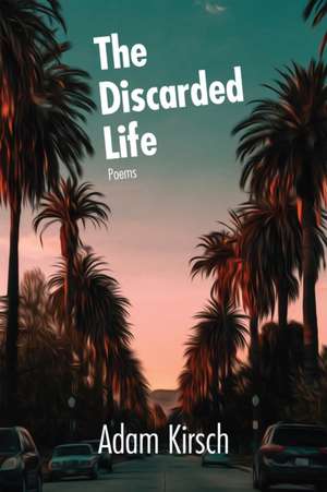 The Discarded Life de Adam Kirsch