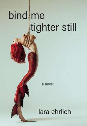 Bind Me Tighter Still de Lara Ehrlich