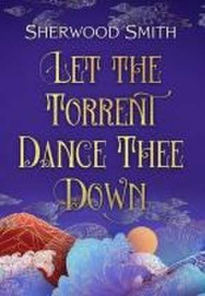 Let the Torrent Dance Thee Down de Sherwood Smith