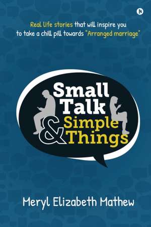 Small Talk and Simple Things: Real life stories that will inspire you to take a chill pill towards Arranged marriage de Meryl Elizabeth Mathew