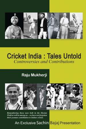 Cricket India: Tales Untold: Controversies and Contributions de Raju Mukherji