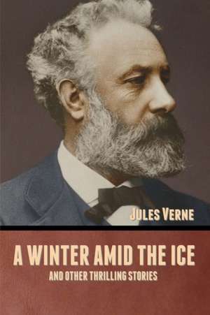 A winter amid the Ice, and Other Thrilling Stories de Jules Verne